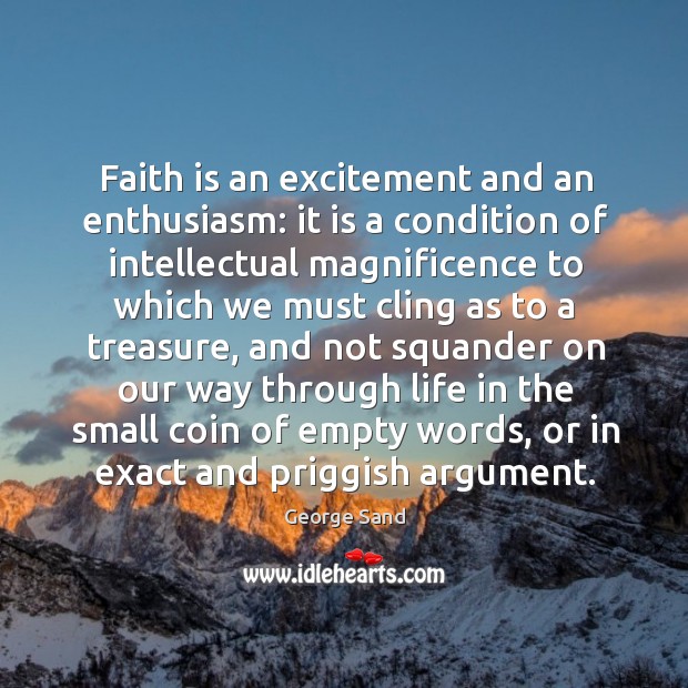 Faith is an excitement and an enthusiasm: it is a condition of intellectual George Sand Picture Quote