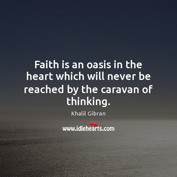 Faith is an oasis in the heart which will never be reached by the caravan of thinking. Khalil Gibran Picture Quote