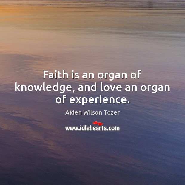 Faith is an organ of knowledge, and love an organ of experience. Image
