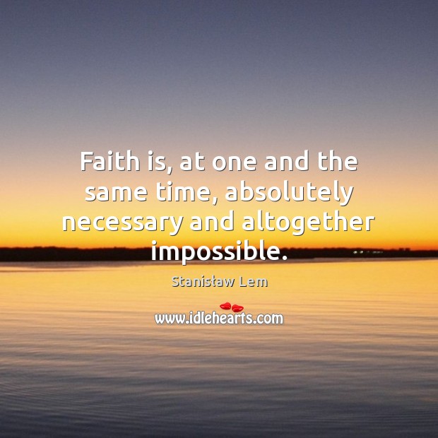 Faith is, at one and the same time, absolutely necessary and altogether impossible. Stanisław Lem Picture Quote