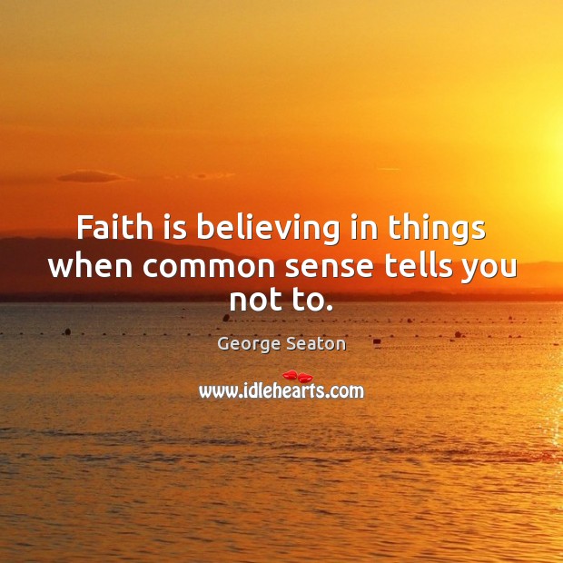 Faith is believing in things when common sense tells you not to. George Seaton Picture Quote