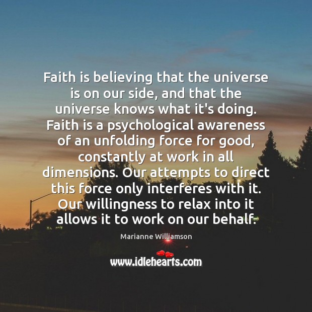 Faith is believing that the universe is on our side, and that Marianne Williamson Picture Quote