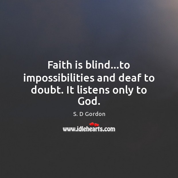 Faith is blind…to impossibilities and deaf to doubt. It listens only to God. S. D Gordon Picture Quote