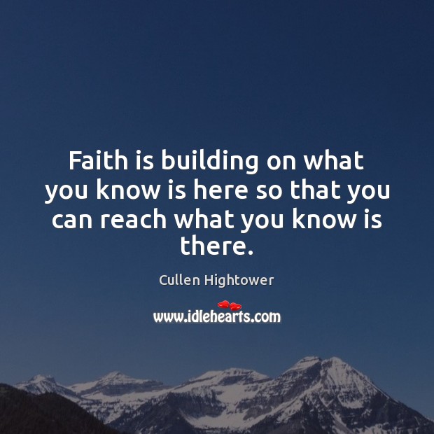 Faith is building on what you know is here so that you can reach what you know is there. Cullen Hightower Picture Quote