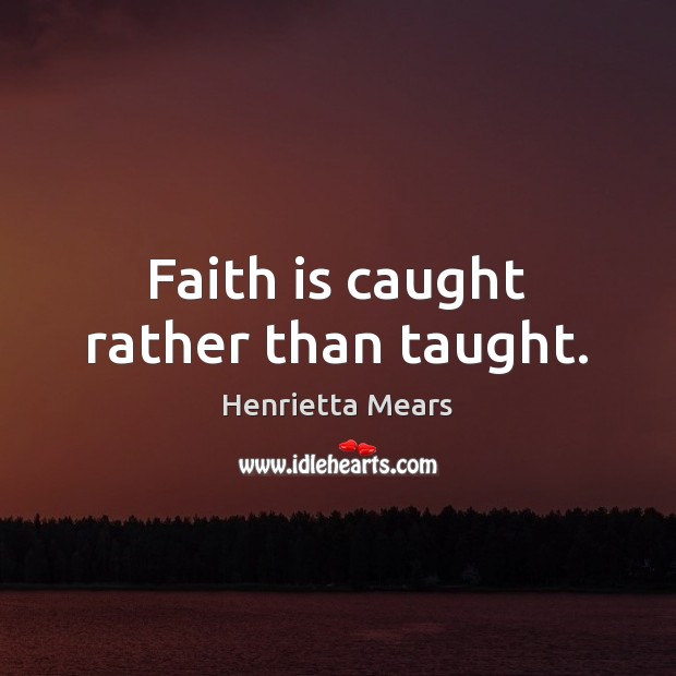 Faith is caught rather than taught. Henrietta Mears Picture Quote