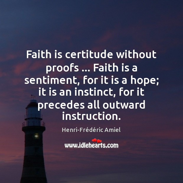 Faith is certitude without proofs … Faith is a sentiment, for it is Henri-Frédéric Amiel Picture Quote
