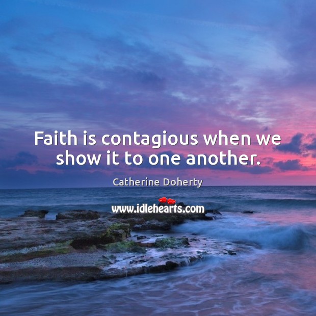 Faith is contagious when we show it to one another. Catherine Doherty Picture Quote