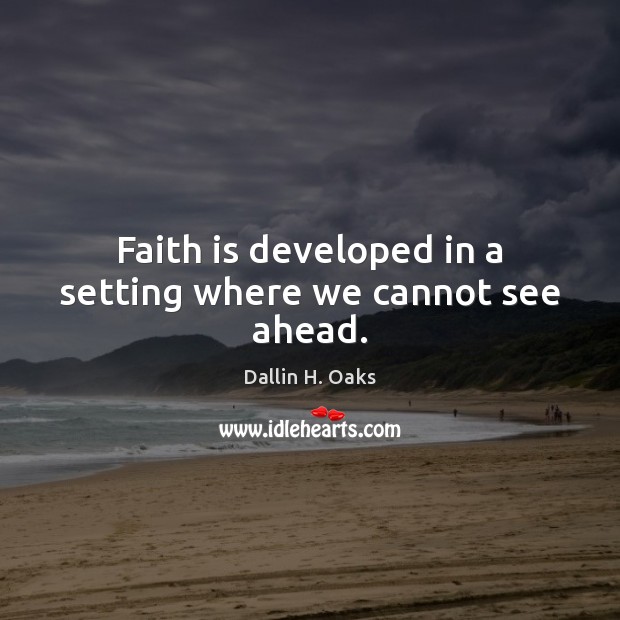Faith is developed in a setting where we cannot see ahead. Dallin H. Oaks Picture Quote