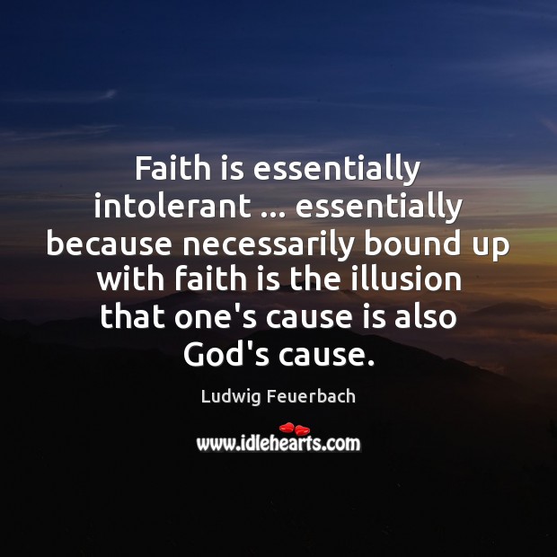 Faith is essentially intolerant … essentially because necessarily bound up with faith is Ludwig Feuerbach Picture Quote