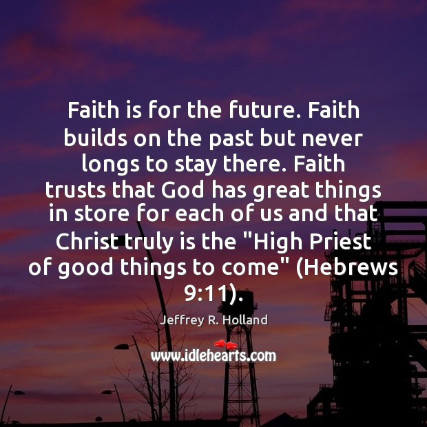 Faith is for the future. Faith builds on the past but never Jeffrey R. Holland Picture Quote