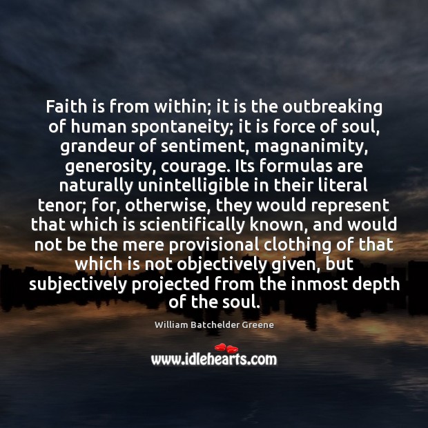 Faith is from within; it is the outbreaking of human spontaneity; it William Batchelder Greene Picture Quote