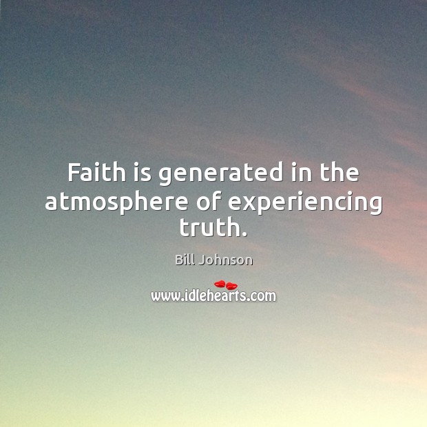 Faith is generated in the atmosphere of experiencing truth. Bill Johnson Picture Quote