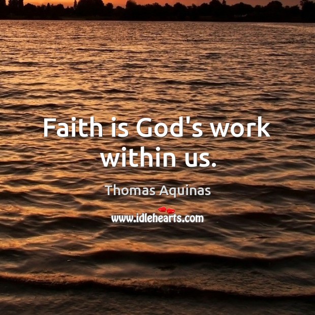 Faith is God’s work within us. Thomas Aquinas Picture Quote
