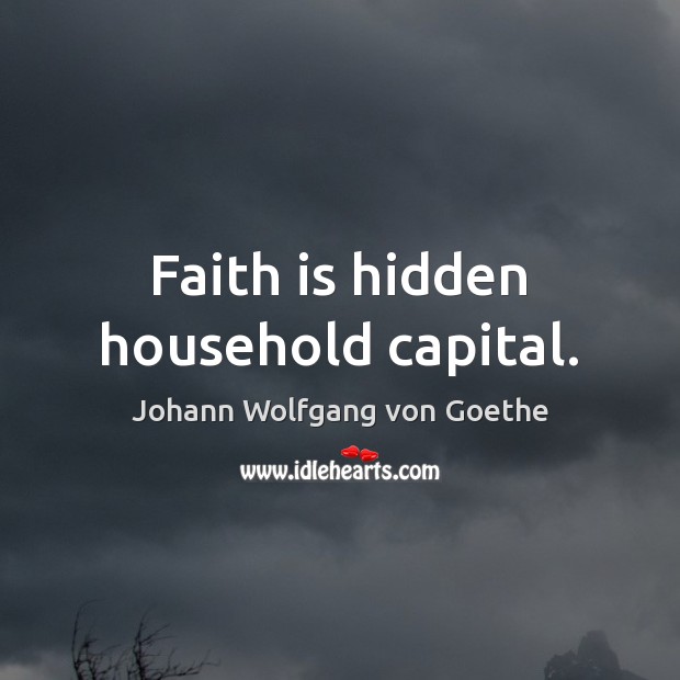 Faith is hidden household capital. Johann Wolfgang von Goethe Picture Quote