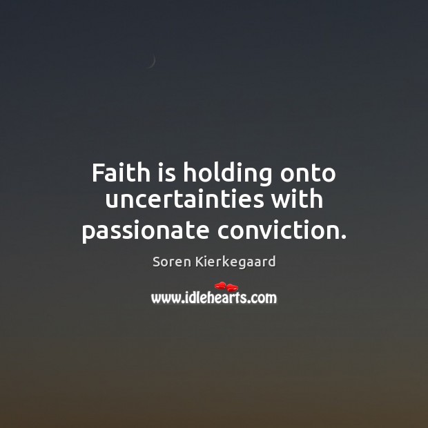 Faith is holding onto uncertainties with passionate conviction. Image
