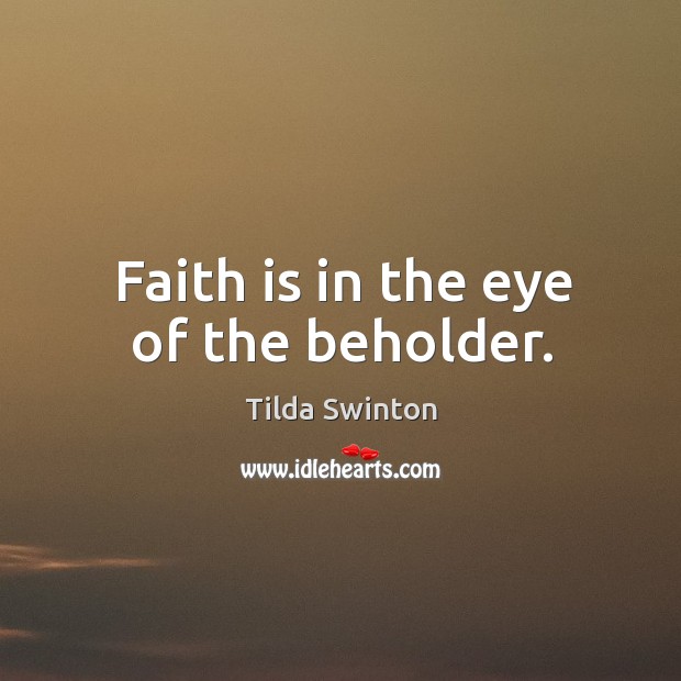 Faith is in the eye of the beholder. Tilda Swinton Picture Quote