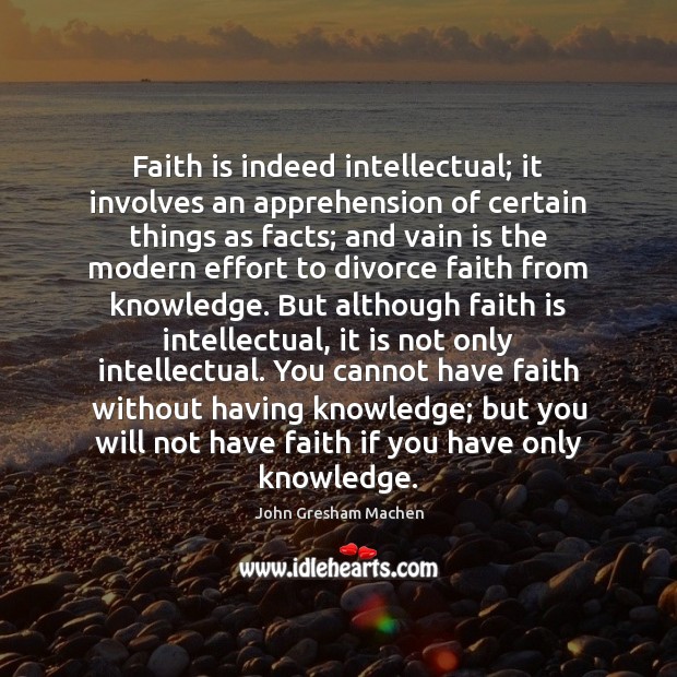 Faith is indeed intellectual; it involves an apprehension of certain things as John Gresham Machen Picture Quote