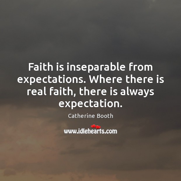 Faith is inseparable from expectations. Where there is real faith, there is Catherine Booth Picture Quote