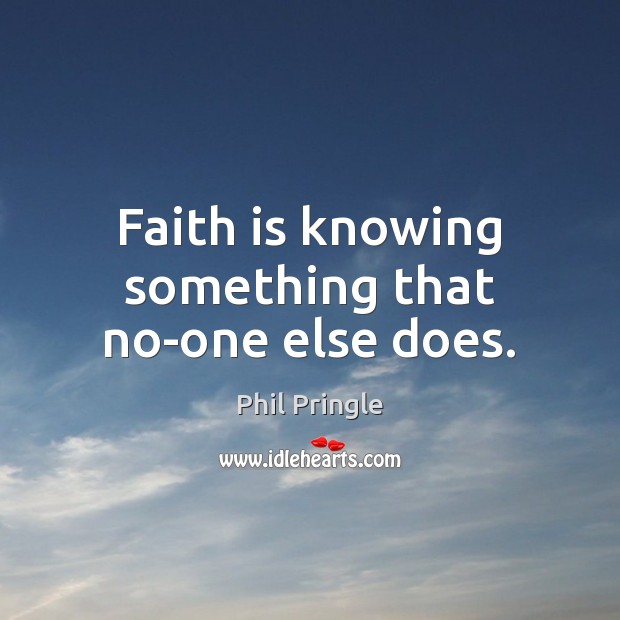 Faith is knowing something that no-one else does. Phil Pringle Picture Quote