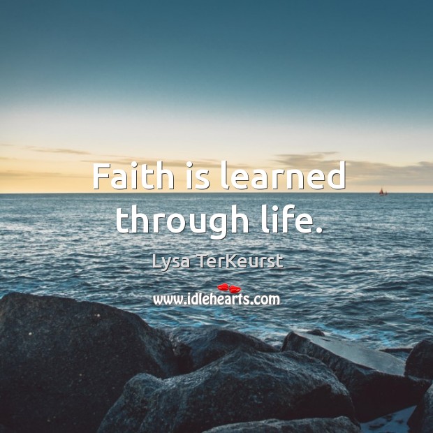Faith is learned through life. Lysa TerKeurst Picture Quote