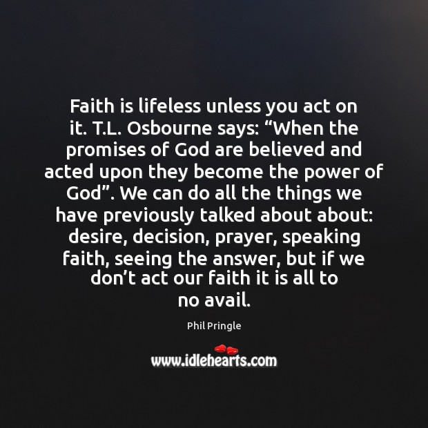 Faith is lifeless unless you act on it. T.L. Osbourne says: “ Faith Quotes Image