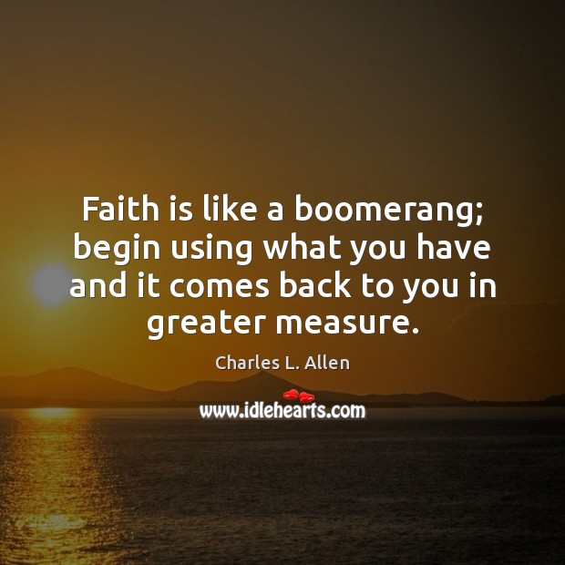 Faith is like a boomerang; begin using what you have and it Charles L. Allen Picture Quote