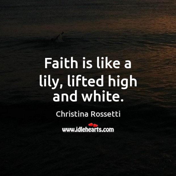 Faith is like a lily, lifted high and white. Christina Rossetti Picture Quote
