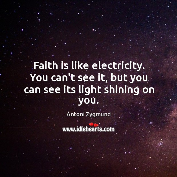 Faith is like electricity. You can’t see it, but you can see its light shining on you. Image
