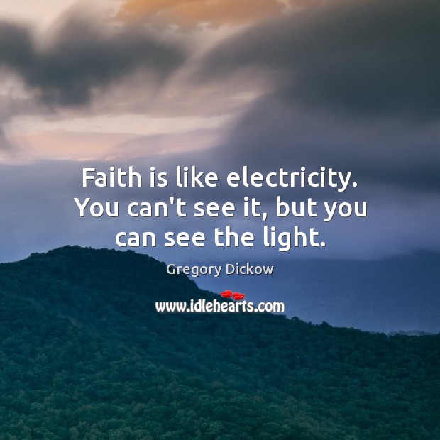 Faith is like electricity. You can’t see it, but you can see the light. Gregory Dickow Picture Quote