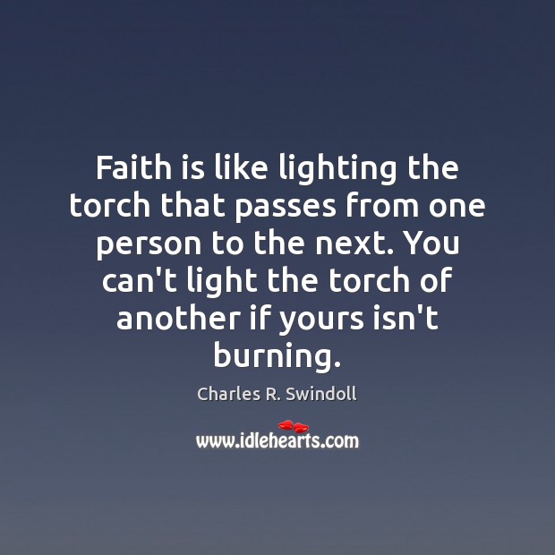 Faith is like lighting the torch that passes from one person to Charles R. Swindoll Picture Quote