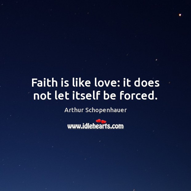 Faith is like love: it does not let itself be forced. Arthur Schopenhauer Picture Quote