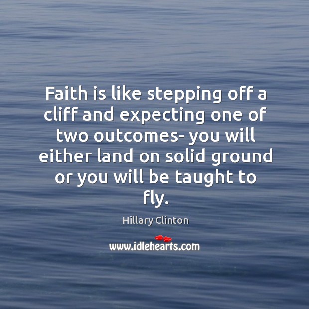 Faith is like stepping off a cliff and expecting one of two Hillary Clinton Picture Quote