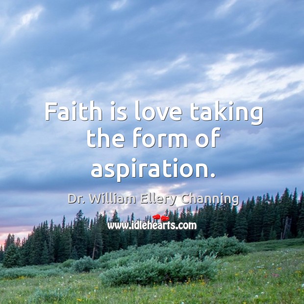 Faith is love taking the form of aspiration. Dr. William Ellery Channing Picture Quote