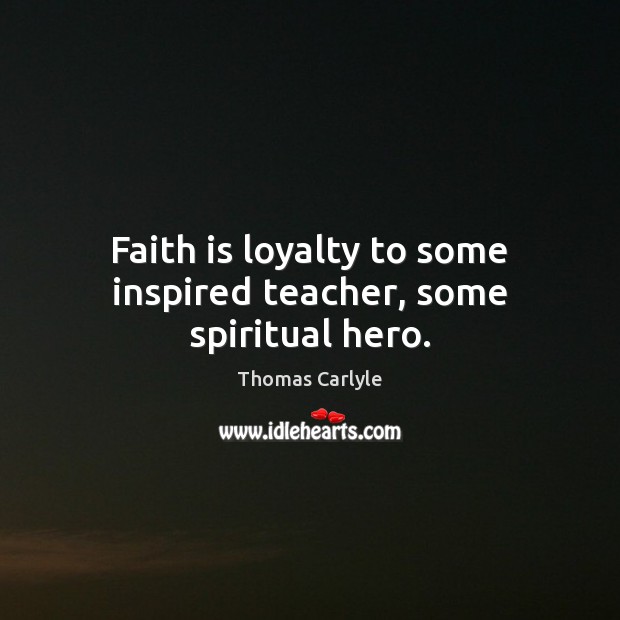 Faith is loyalty to some inspired teacher, some spiritual hero. Thomas Carlyle Picture Quote