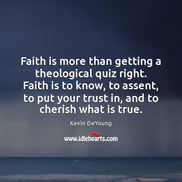 Faith is more than getting a theological quiz right. Faith is to Kevin DeYoung Picture Quote