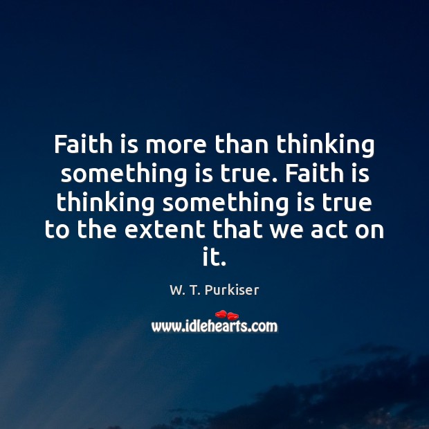 Faith is more than thinking something is true. Faith is thinking something W. T. Purkiser Picture Quote