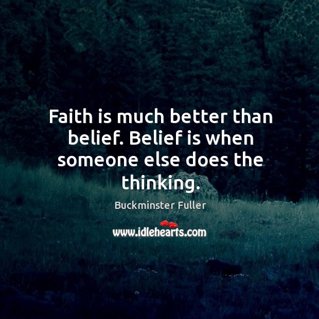 Faith is much better than belief. Belief is when someone else does the thinking. Buckminster Fuller Picture Quote
