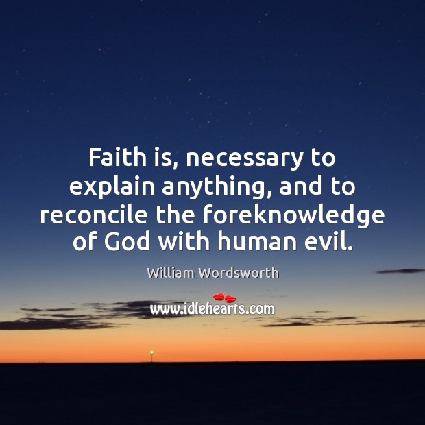 Faith is, necessary to explain anything, and to reconcile the foreknowledge of William Wordsworth Picture Quote