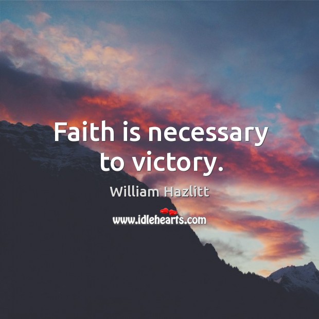 Faith is necessary to victory. William Hazlitt Picture Quote