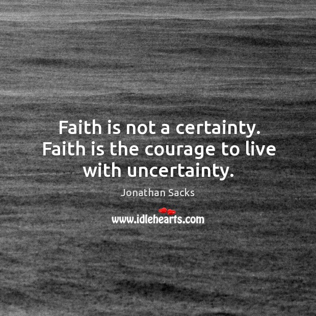 Faith is not a certainty. Faith is the courage to live with uncertainty. Jonathan Sacks Picture Quote