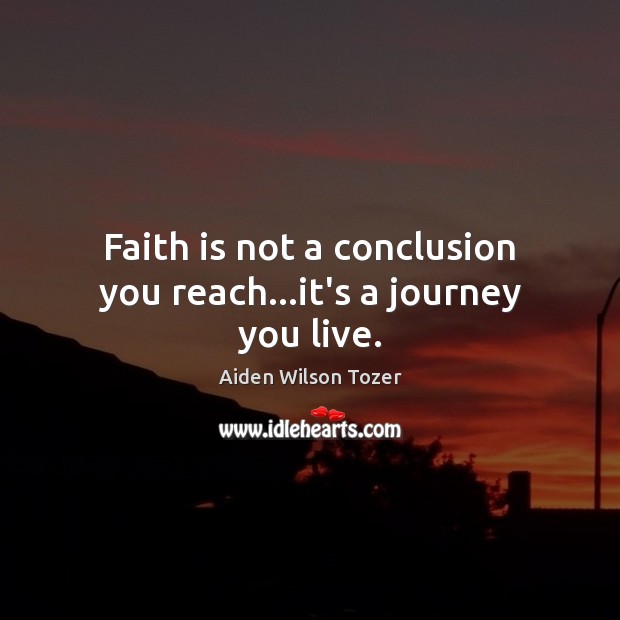 Faith is not a conclusion you reach…it’s a journey you live. Aiden Wilson Tozer Picture Quote