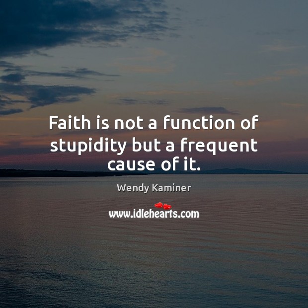 Faith is not a function of stupidity but a frequent cause of it. Faith Quotes Image