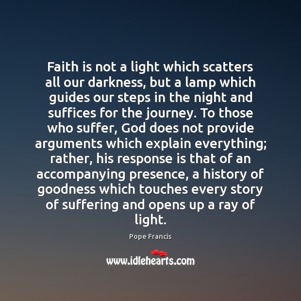 Faith is not a light which scatters all our darkness, but a Pope Francis Picture Quote