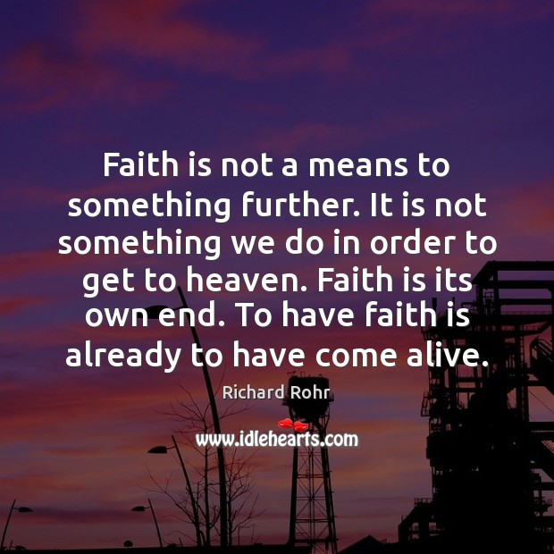 Faith is not a means to something further. It is not something Richard Rohr Picture Quote