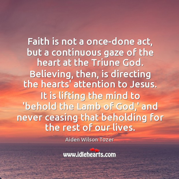 Faith is not a once-done act, but a continuous gaze of the Aiden Wilson Tozer Picture Quote