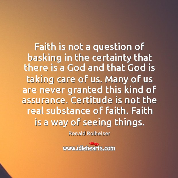 Faith is not a question of basking in the certainty that there Ronald Rolheiser Picture Quote
