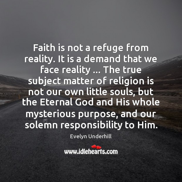 Faith is not a refuge from reality. It is a demand that Evelyn Underhill Picture Quote