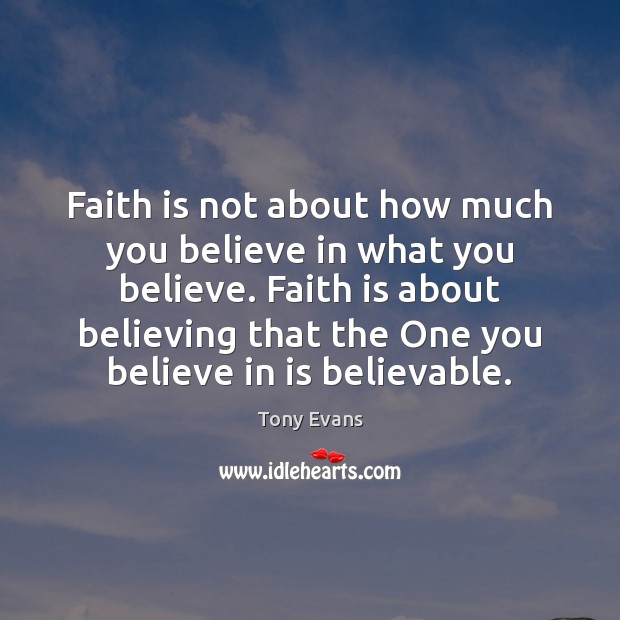 Faith is not about how much you believe in what you believe. Tony Evans Picture Quote