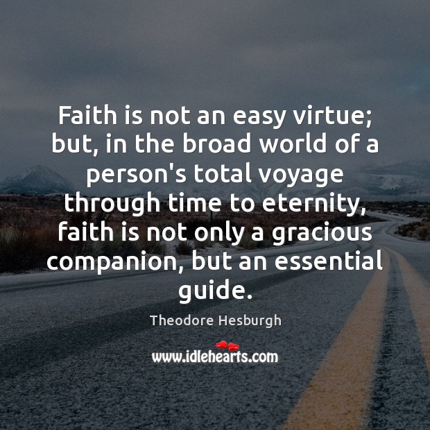Faith is not an easy virtue; but, in the broad world of Theodore Hesburgh Picture Quote