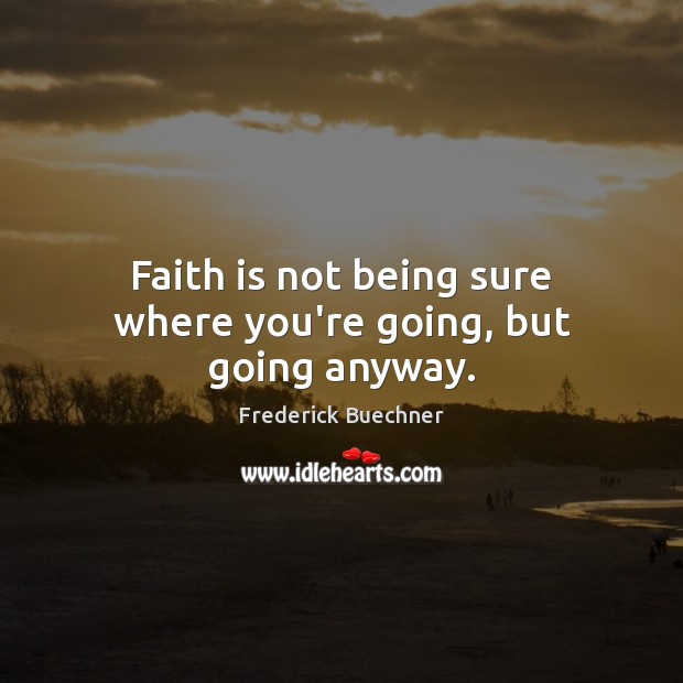 Faith is not being sure where you’re going, but going anyway. Frederick Buechner Picture Quote